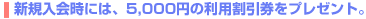 �V�K����ɂ́A5,000�~�̗��p���������v���[���g�B